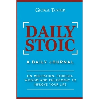 Daily Stoic: A Daily Journal: On Meditation, Stoicism, Wisdom and Philosophy to Improve Your Life: A Daily Journal: On Meditation, Stoicism, Wisdom an
