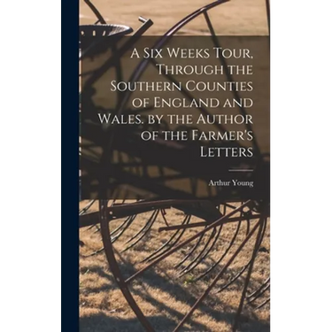 A Six Weeks Tour, Through the Southern Counties of England and Wales. by the Author of the Farmer's Letters