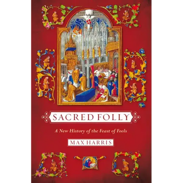 Sacred Folly: A New History of the Feast of Fools