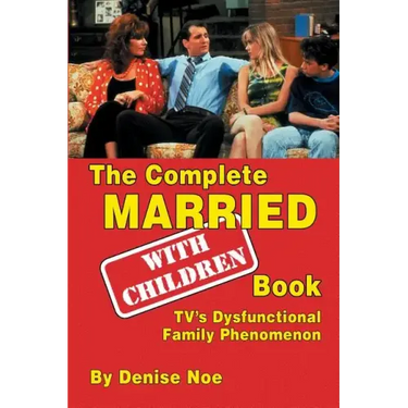 The Complete Married... With Children Book: TV's Dysfunctional Family Phenomenon