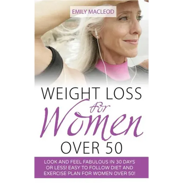 Weight Loss for Women Over 50: Look and Feel Fabulous in 30 Days or Less! Easy to Follow Diet and Exercise Plan for Women Over 50