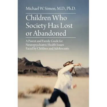 Children Who Society Has Lost or Abandoned: A Parent and Family Guide for Neuropsychiatric Health Issues Faced by Children and Adolescents