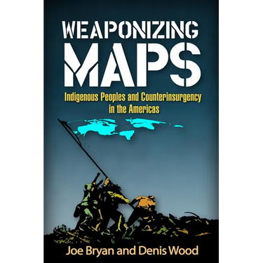 Weaponizing Maps: Indigenous Peoples and Counterinsurgency in the Americas