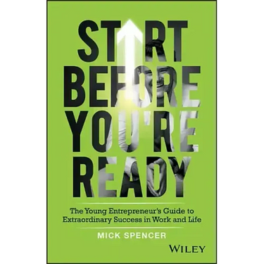 Start Before You're Ready: The Young Entrepreneur's Guide to Extraordinary Success in Work and Life