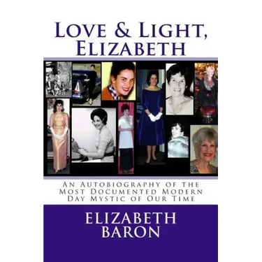 Love & Light, Elizabeth: An Autobiography of the Most Documented True Life Modern-Day Mystic of Our Time