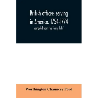 British officers serving in America. 1754-1774.: compiled from the "army lists"