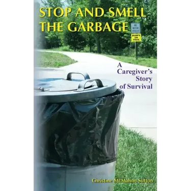 Stop and Smell the Garbage: A Caregiver's Story of Survival