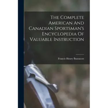 The Complete American And Canadian Sportsman's Encyclopedia Of Valuable Instruction