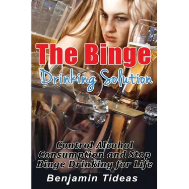 The Binge Drinking Solution: Control Alcohol Consumption and Stop Binge Drinking for Life