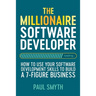 The Millionaire Software Developer: How To Use Your Software Development Skills To Build A 7-Figure Business