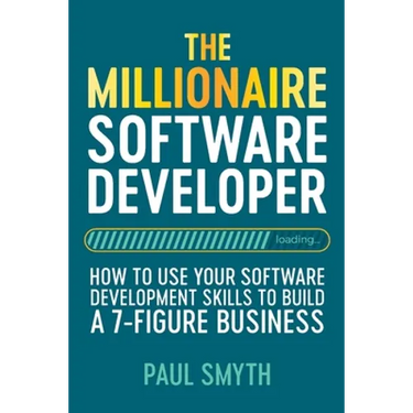 The Millionaire Software Developer: How To Use Your Software Development Skills To Build A 7-Figure Business