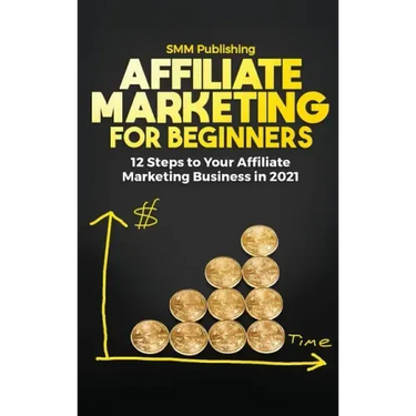 Affiliate Marketing for Beginners: 12 Steps to Your Affiliate Marketing Business In 2021
