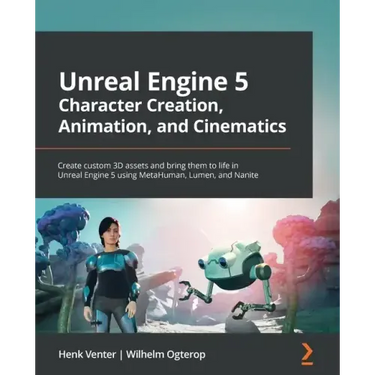 Unreal Engine 5 Character Creation, Animation, and Cinematics: Create custom 3D assets and bring them to life in Unreal Engine 5 using MetaHuman, Lume