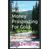 How to Make Money Prospecting For Gold: Make Money While Enjoying the Great Outdoors - Fun Hobby