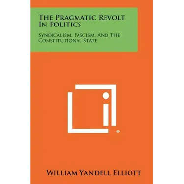 The Pragmatic Revolt In Politics: Syndicalism, Fascism, And The Constitutional State