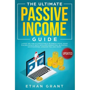 The Ultimate Passive Income Guide: Latest Reliable & Profitable Business Ideas, Make $ 10,000/Month with Affiliate Marketing, Blogging, Drop Shipping,