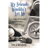 My Friends Wouldn't Let Me: A Story of Courage, Determination . . . and Love