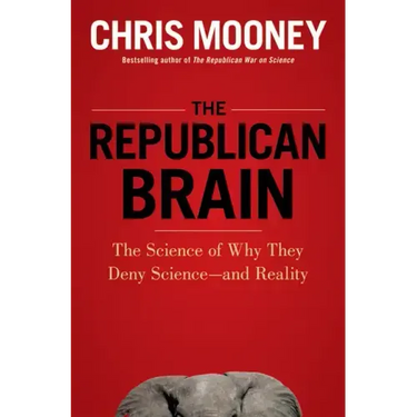 The Republican Brain: The Science of Why They Deny Science--And Reality