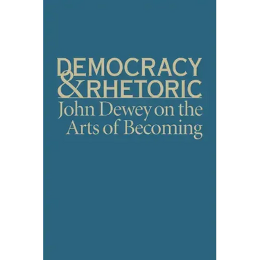 Democracy & Rhetoric: John Dewey on the Arts of Becoming
