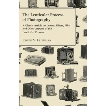 The Lenticular Process of Photography - A Classic Article on Lenses, Filters, Film and Other Aspects of the Lenticular Process