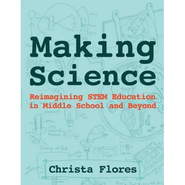 Making Science: Reimagining STEM Education in Middle School and Beyond