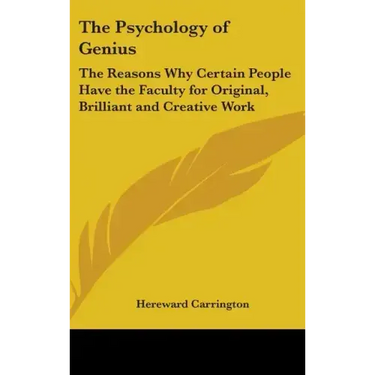 The Psychology of Genius: The Reasons Why Certain People Have the Faculty for Original, Brilliant and Creative Work