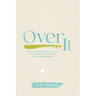 Over It: How to Overcome When You Are Overwhelmed, Overworked, and Underappreciated