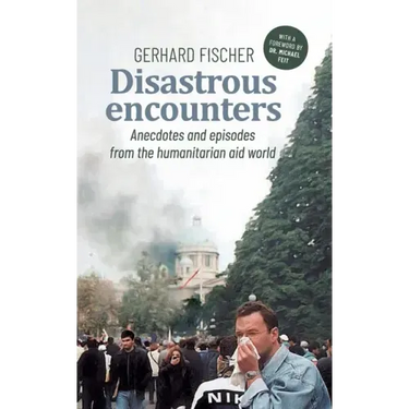 Disastrous Encounters: Anecdotes and Episodes from the humanitarian aid world