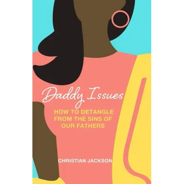 Daddy Issues: How to Detangle from the Sins of Our Fathers