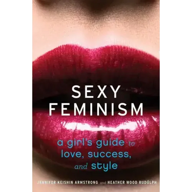 Sexy Feminism: A Girl's Guide to Love, Success, and Style