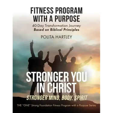 Stronger You in Christ - Stronger Mind, Body, Spirit: Fitness Program with a Purpose, 40-Day Transformation Journey Based on Biblical Principles