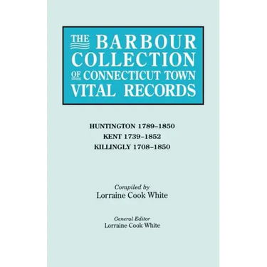 Barbour Collection of Connecticut Town Vital Records. Volume 20: Huntington 1789-1850, Kent 1739-1852, Killingly 1708-1850