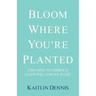 Bloom Where You'Re Planted: Choosing to Embrace God'S Will for Your Life