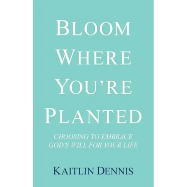 Bloom Where You'Re Planted: Choosing to Embrace God'S Will for Your Life