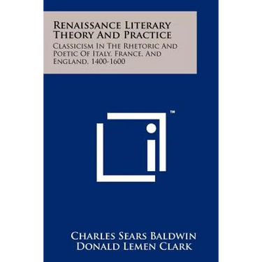 Renaissance Literary Theory And Practice: Classicism In The Rhetoric And Poetic Of Italy, France, And England, 1400-1600