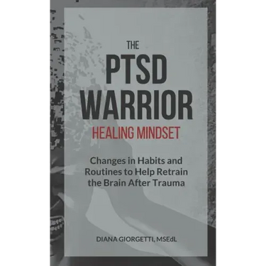The PTSD Warrior Healing Mindset: Changes in Habits and Routines to Help Retrain The Brain After Trauma