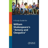 A Study Guide for William Shakespeare's "Antony and Cleopatra"