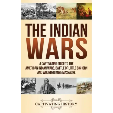 The Indian Wars: A Captivating Guide to the American Indian Wars, Battle of Little Bighorn and Wounded Knee Massacre