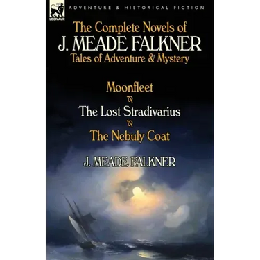 The Complete Novels of J. Meade Falkner: Tales of Adventure & Mystery-Moonfleet, the Lost Stradivarius & the Nebuly Coat