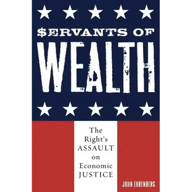 Servants of Wealth: The Right's Assault on Economic Justice