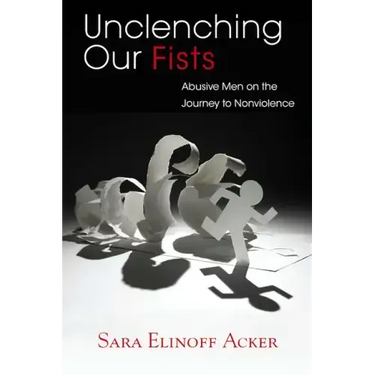 Unclenching Our Fists: Abusive Men on the Journey to Nonviolence