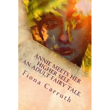 Annie Meets Her Higher Self...An Adult Fairy Tale.: With A Happy Ending, Plus Extras. Illustrated Comic Verse.