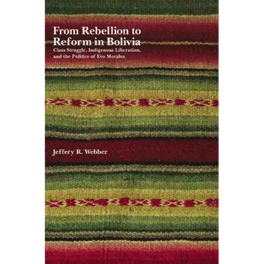 From Rebellion to Reform in Bolivia: Class Struggle, Indigenous Liberation, and the Politics of Evo Morales