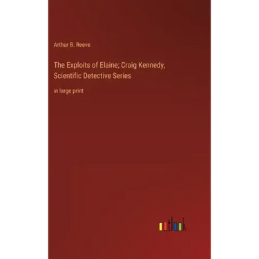 The Exploits of Elaine; Craig Kennedy, Scientific Detective Series: in large print