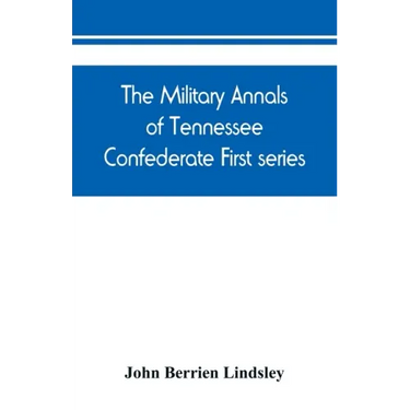 The military annals of Tennessee. Confederate. First series: embracing a review of military operations, with regimental histories and memorial rolls