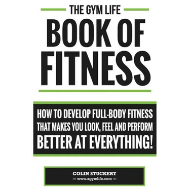 Gym Life Book of Fitness: How To Develop Full-Body Fitness That Makes You Look, Feel and Perform Better at Everything!