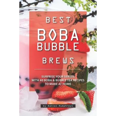 Best Boba Bubble Brews: Surprise Your Senses with 40 Boba Bubble Tea Recipes to Make at Home