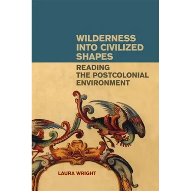 Wilderness Into Civilized Shapes: Reading the Postcolonial Environment
