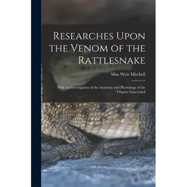 Researches Upon the Venom of the Rattlesnake: With an Investigation of the Anatomy and Physiology of the Organs Concerned