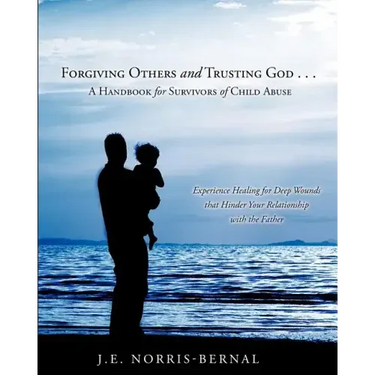 Forgiving Others and Trusting God . . . a Handbook for Survivors of Child Abuse Experience Healing for Deep Wounds That Hinder Your Relationship with